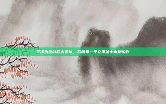 干净治愈的励志短句,写给每一个在黑暗中奔跑的你