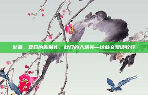 处暑,夏日的告别礼,秋日的入场券—这些文案请收好