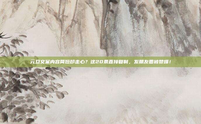 元旦文案内容简短却走心?这20条直接复制,发朋友圈被赞爆!