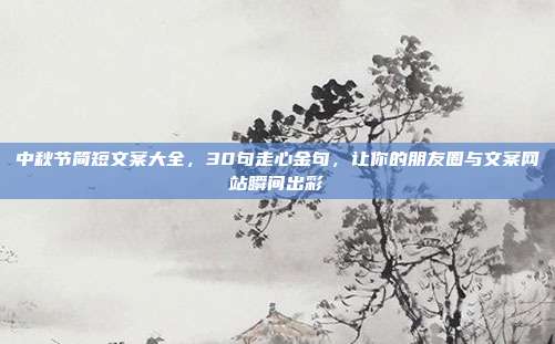 中秋节简短文案大全,30句走心金句,让你的朋友圈与文案网站瞬间出彩