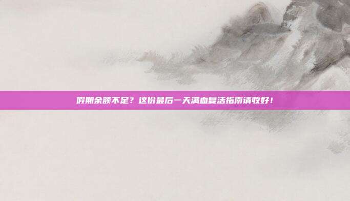 假期余额不足?这份最后一天满血复活指南请收好!