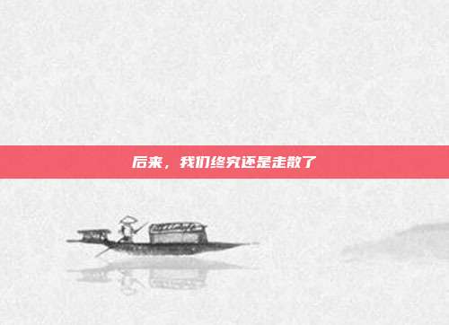 后来，我们终究还是走散了