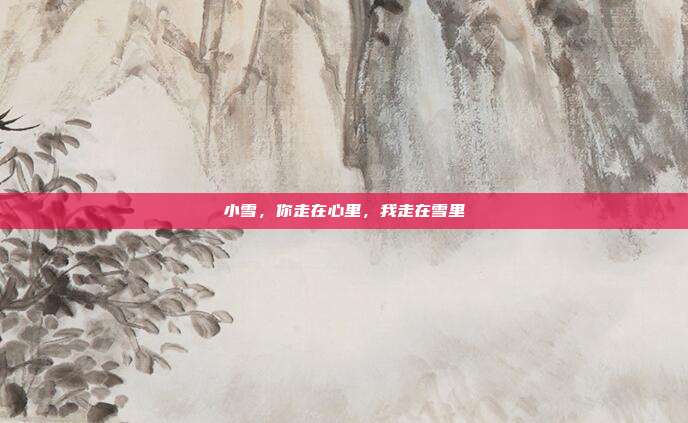 小雪，你走在心里，我走在雪里