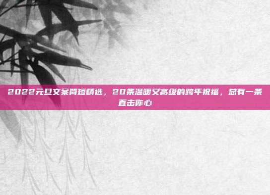 2022元旦文案简短精选，20条温暖又高级的跨年祝福，总有一条直击你心