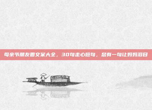 母亲节朋友圈文案大全,30句走心短句,总有一句让妈妈泪目