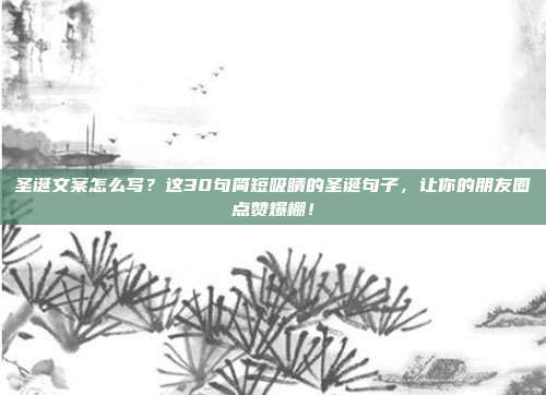 圣诞文案怎么写?这30句简短吸睛的圣诞句子,让你的朋友圈点赞爆棚!
