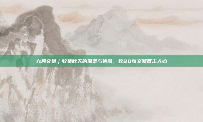 九月文案|收集秋天的温柔与诗意,这20句文案直击人心