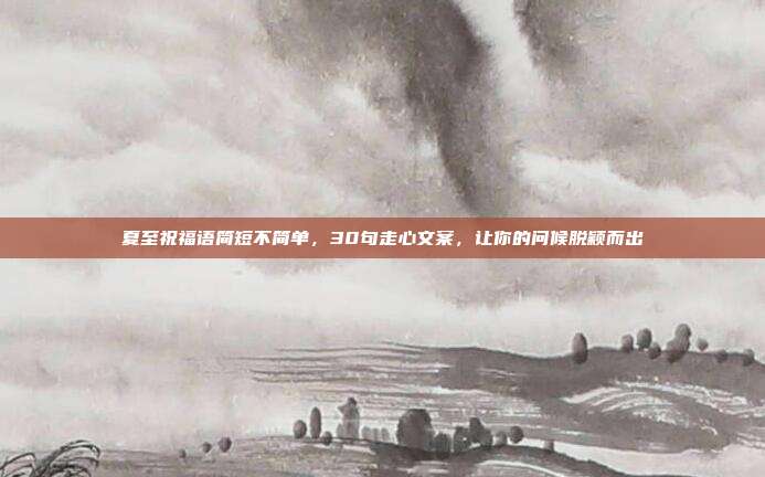 夏至祝福语简短不简单,30句走心文案,让你的问候脱颖而出