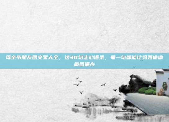 母亲节朋友圈文案大全,这30句走心语录,每一句都能让妈妈偷偷截图保存