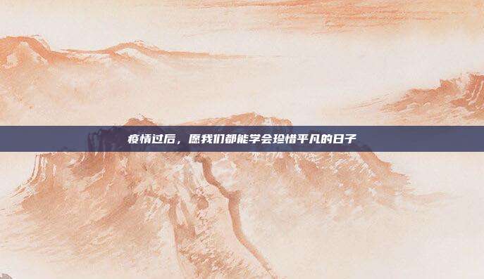疫情过后,愿我们都能学会珍惜平凡的日子