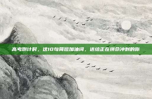 高考倒计时,这10句简短加油词,送给正在拼命冲刺的你