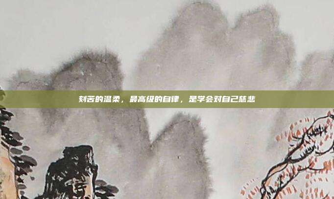 刻苦的温柔，最高级的自律，是学会对自己慈悲