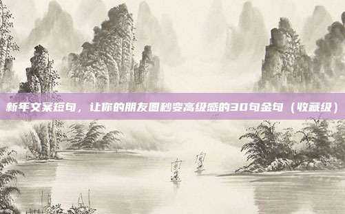 新年文案短句，让你的朋友圈秒变高级感的30句金句（收藏级）