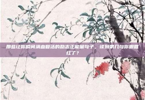 那些让你瞬间满血复活的励志正能量句子,读到第几句你眼眶红了?