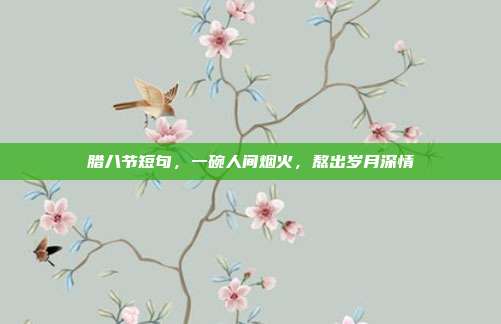 腊八节短句,一碗人间烟火,熬出岁月深情