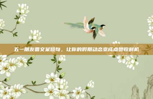 五一朋友圈文案短句，让你的假期动态变成点赞收割机