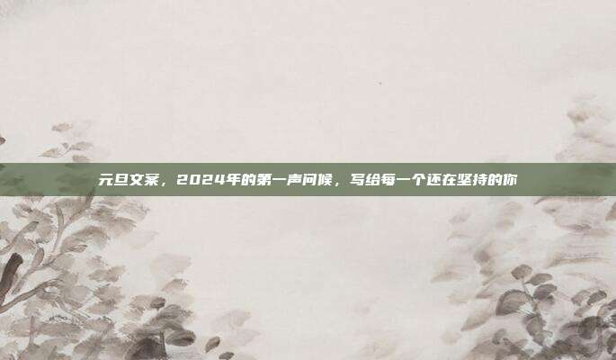 元旦文案,2024年的第一声问候,写给每一个还在坚持的你