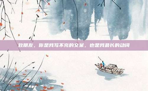 致朋友,你是我写不完的文案,也是我最长的动词