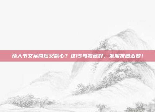 情人节文案简短又戳心?这15句收藏好,发朋友圈必赞!