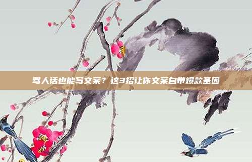 骂人话也能写文案?这3招让你文案自带爆款基因
