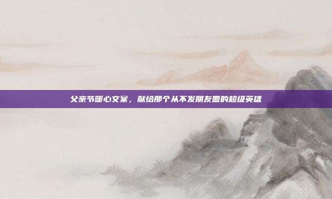 父亲节暖心文案，献给那个从不发朋友圈的超级英雄