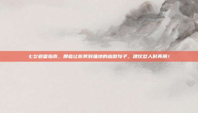 七夕避雷指南,那些让你笑到捶地的幽默句子,建议怼人时再用!