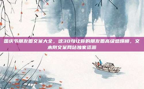 国庆节朋友圈文案大全，这30句让你的朋友圈高级感爆棚，文末附文案网站独家资源