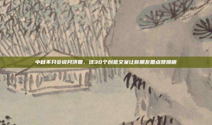 中秋不只会说月饼圆,这30个创意文案让你朋友圈点赞爆棚