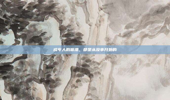 成年人的崩溃,都是从没事开始的