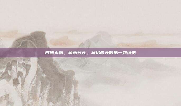 白露为霜,蒹葭苍苍,写给秋天的第一封情书
