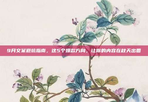 9月文案避坑指南,这5个爆款方向,让你的内容在秋天出圈