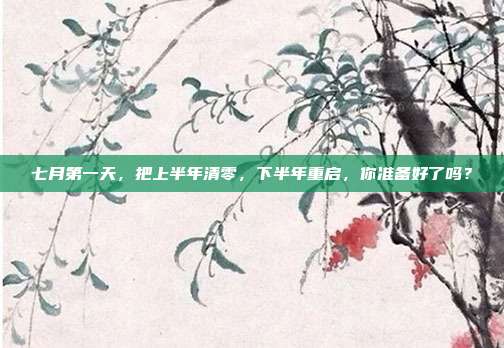 七月第一天,把上半年清零,下半年重启,你准备好了吗?