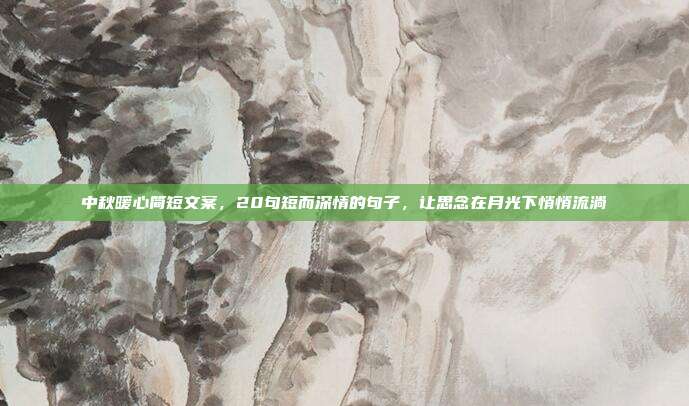 中秋暖心简短文案,20句短而深情的句子,让思念在月光下悄悄流淌