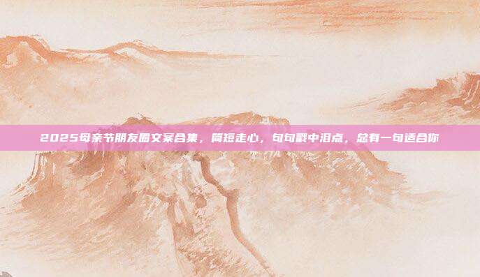 2025母亲节朋友圈文案合集，简短走心，句句戳中泪点，总有一句适合你