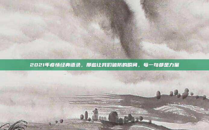 2021年疫情经典语录,那些让我们破防的瞬间,每一句都是力量