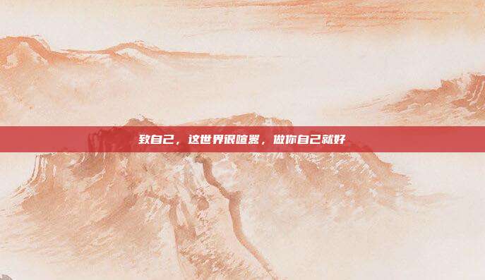 致自己,这世界很喧嚣,做你自己就好