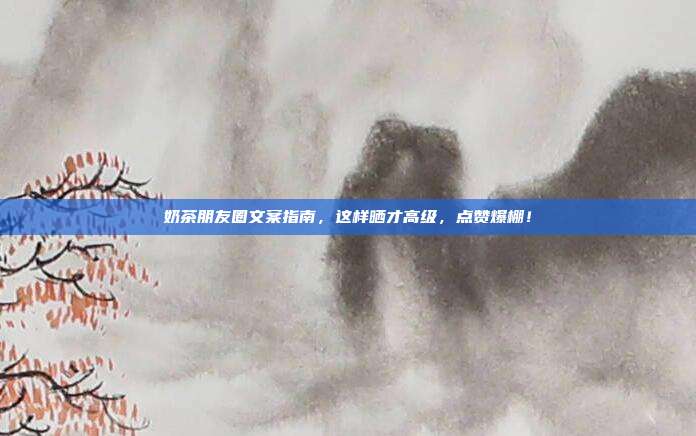 奶茶朋友圈文案指南,这样晒才高级,点赞爆棚!
