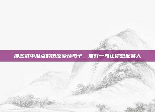 那些戳中泪点的伤感爱情句子,总有一句让你想起某人