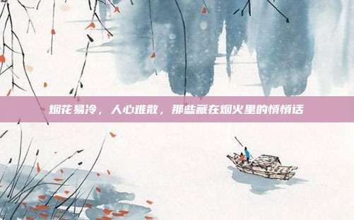 烟花易冷,人心难散,那些藏在烟火里的悄悄话