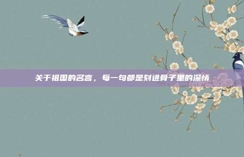 关于祖国的名言,每一句都是刻进骨子里的深情