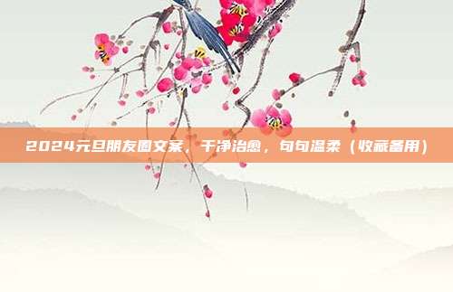 2024元旦朋友圈文案，干净治愈，句句温柔（收藏备用）