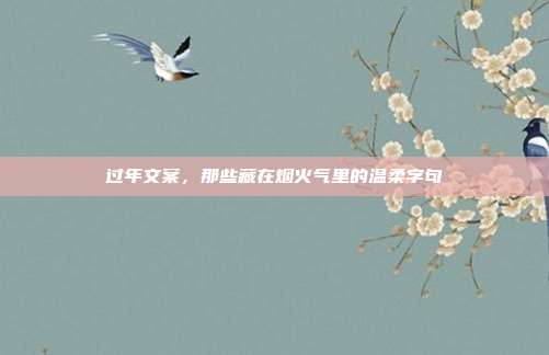 过年文案,那些藏在烟火气里的温柔字句