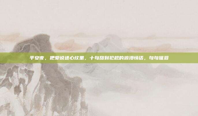 平安夜，把爱说进心坎里，十句甜到犯规的浪漫情话，句句催泪