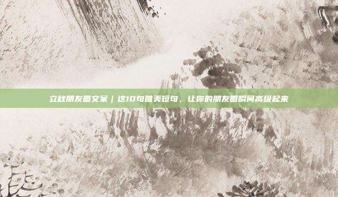 立秋朋友圈文案｜这10句唯美短句，让你的朋友圈瞬间高级起来