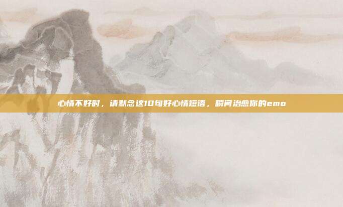 心情不好时,请默念这10句好心情短语,瞬间治愈你的emo