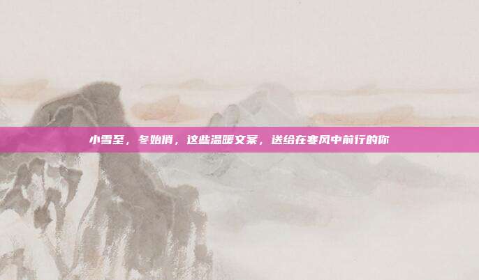 小雪至,冬始俏,这些温暖文案,送给在寒风中前行的你
