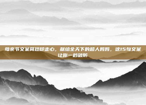 母亲节文案简短却走心,献给全天下的超人妈妈,这15句文案让你一秒破防