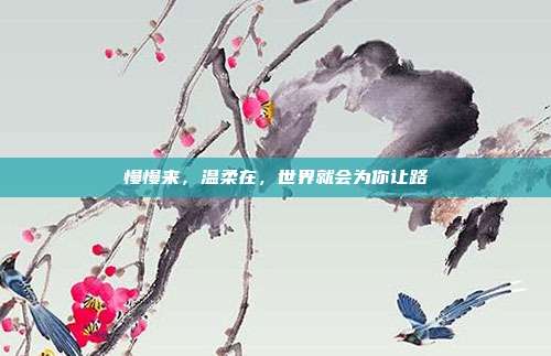 慢慢来，温柔在，世界就会为你让路