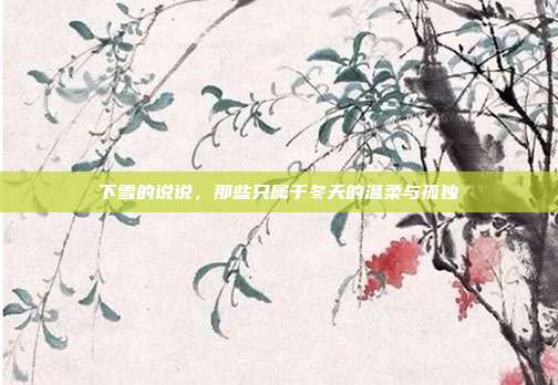 下雪的说说,那些只属于冬天的温柔与孤独