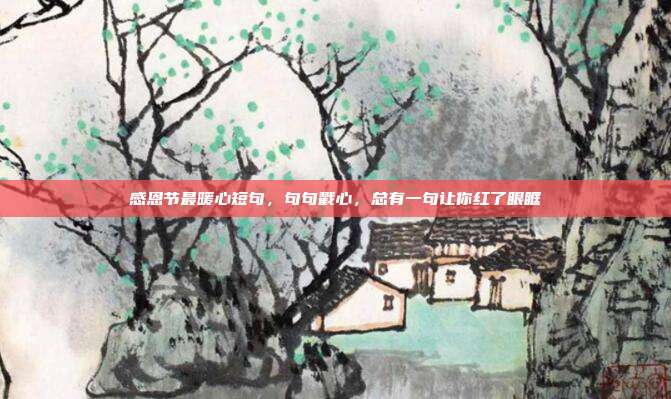 感恩节最暖心短句,句句戳心,总有一句让你红了眼眶